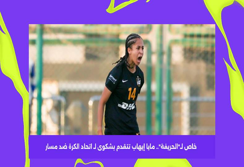 مايا إيهاب تتقدم بشكوى لـ اتحاد الكرة ضد نادي مسار وتطلب فسخ التعاقد